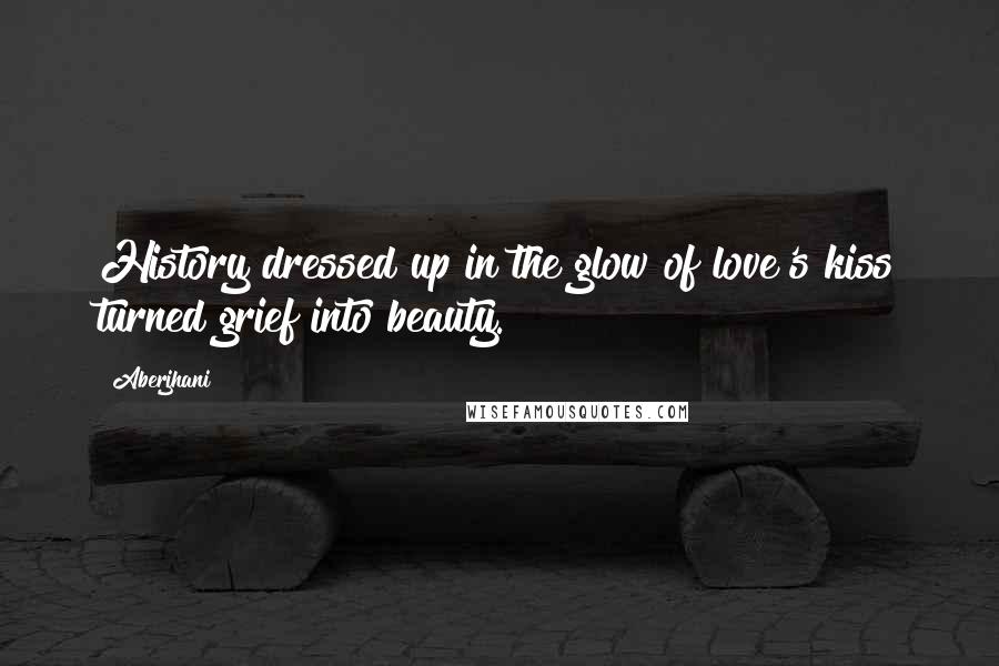 Aberjhani Quotes: History dressed up in the glow of love's kiss turned grief into beauty.