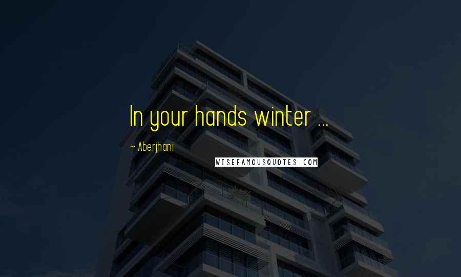 Aberjhani Quotes: In your hands winter ...