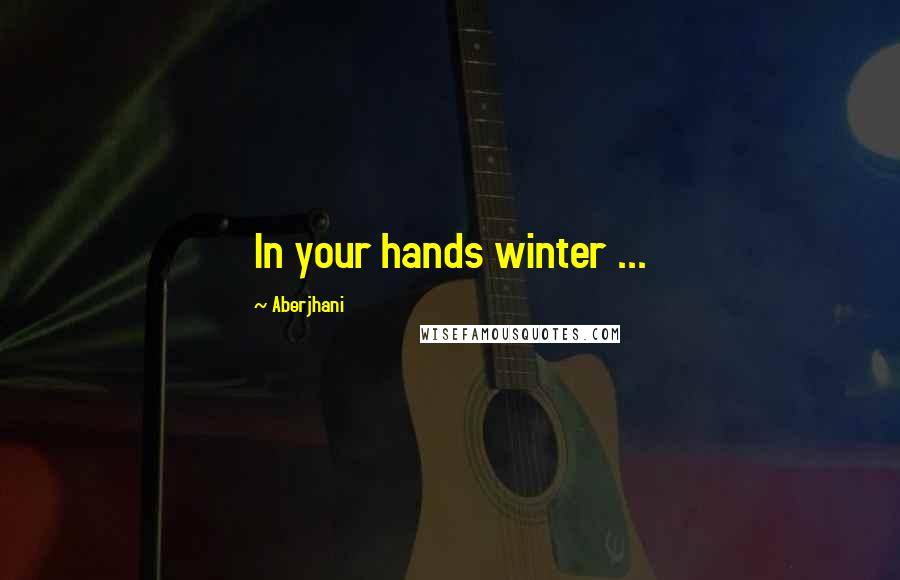 Aberjhani Quotes: In your hands winter ...