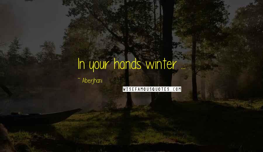 Aberjhani Quotes: In your hands winter ...