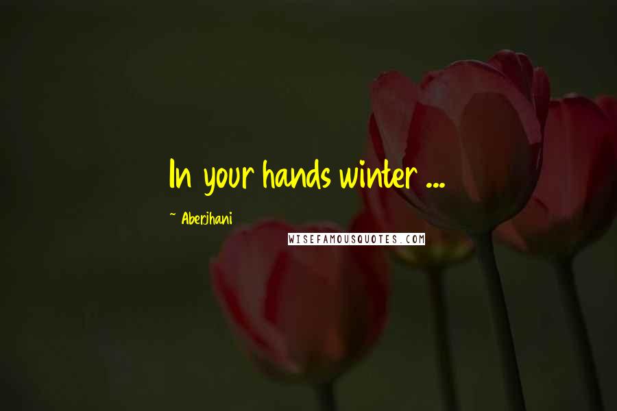 Aberjhani Quotes: In your hands winter ...