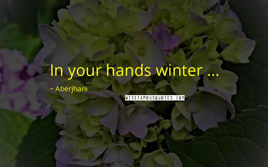 Aberjhani Quotes: In your hands winter ...