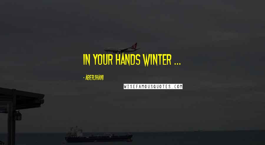 Aberjhani Quotes: In your hands winter ...