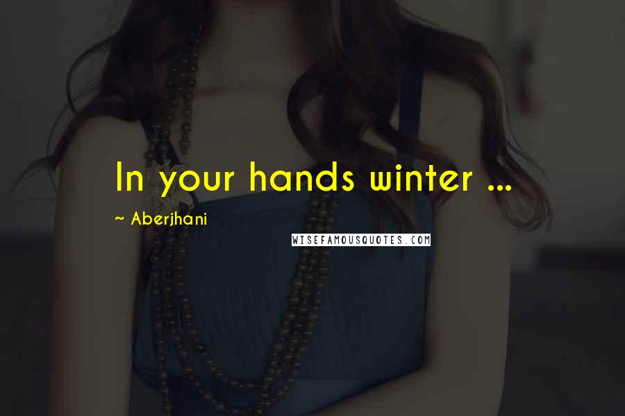 Aberjhani Quotes: In your hands winter ...