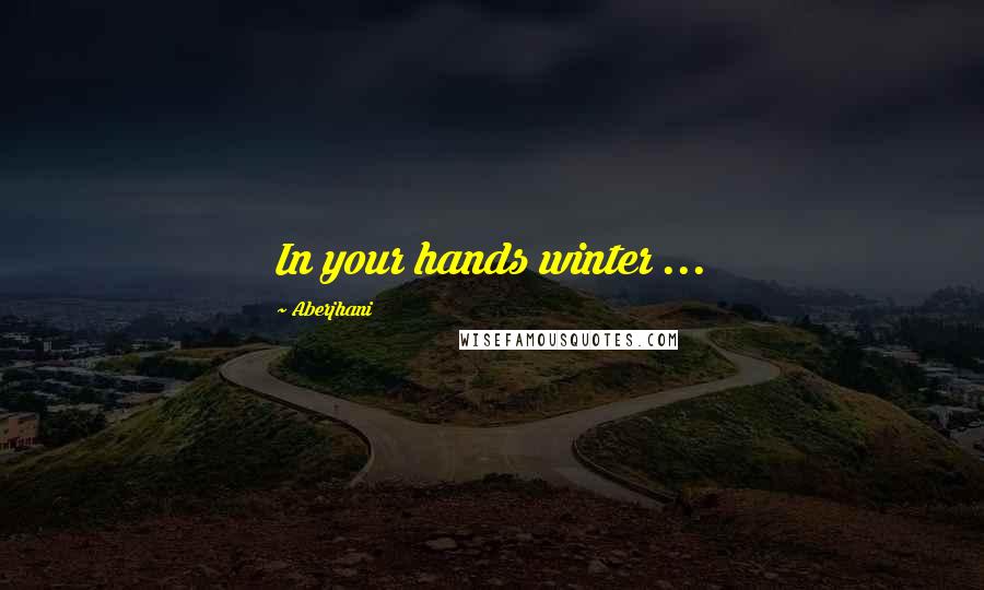 Aberjhani Quotes: In your hands winter ...