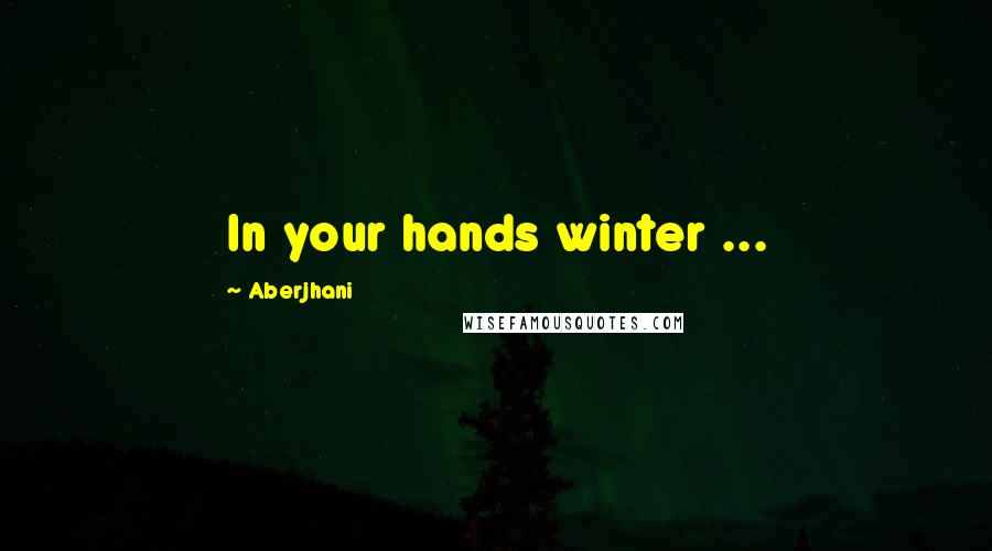 Aberjhani Quotes: In your hands winter ...