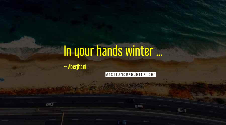 Aberjhani Quotes: In your hands winter ...