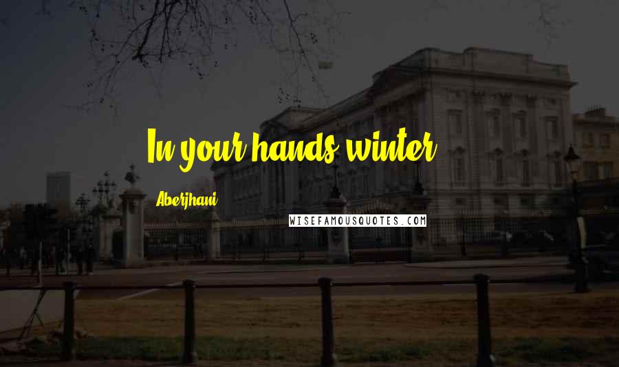 Aberjhani Quotes: In your hands winter ...