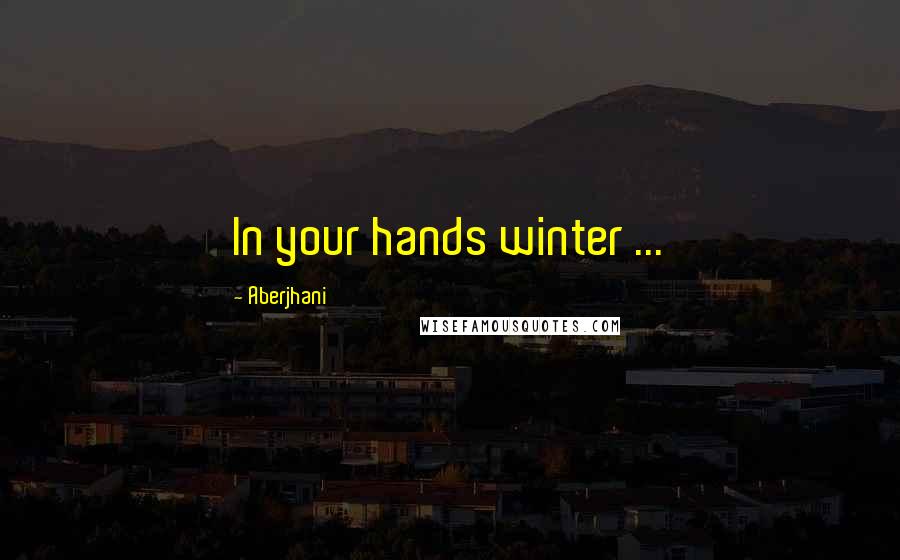 Aberjhani Quotes: In your hands winter ...