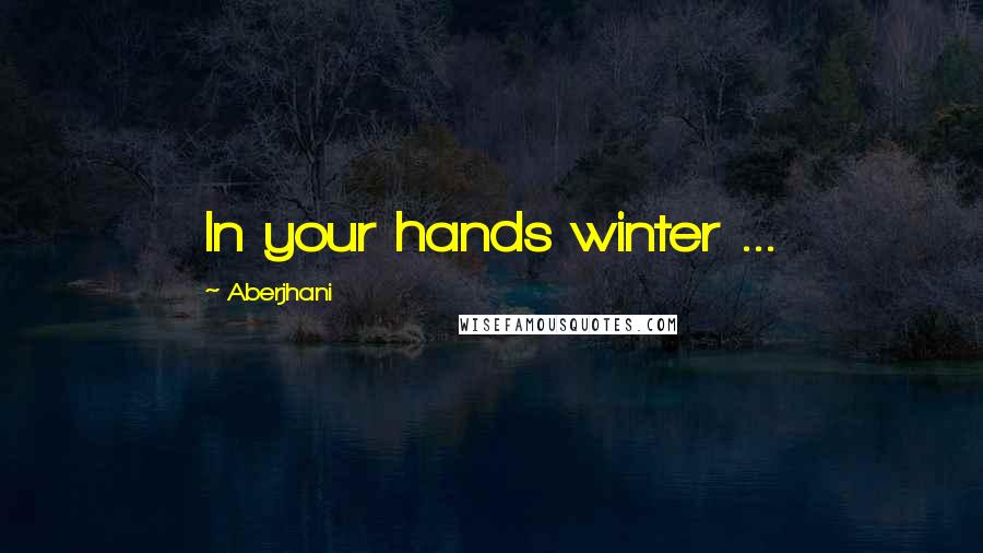 Aberjhani Quotes: In your hands winter ...