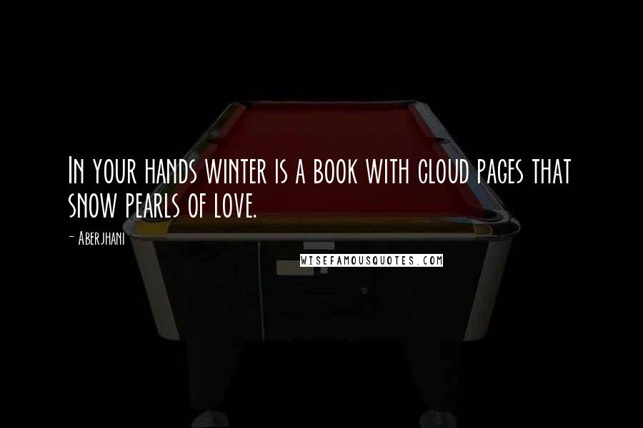 Aberjhani Quotes: In your hands winter is a book with cloud pages that snow pearls of love.