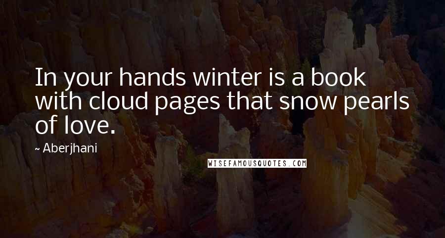 Aberjhani Quotes: In your hands winter is a book with cloud pages that snow pearls of love.