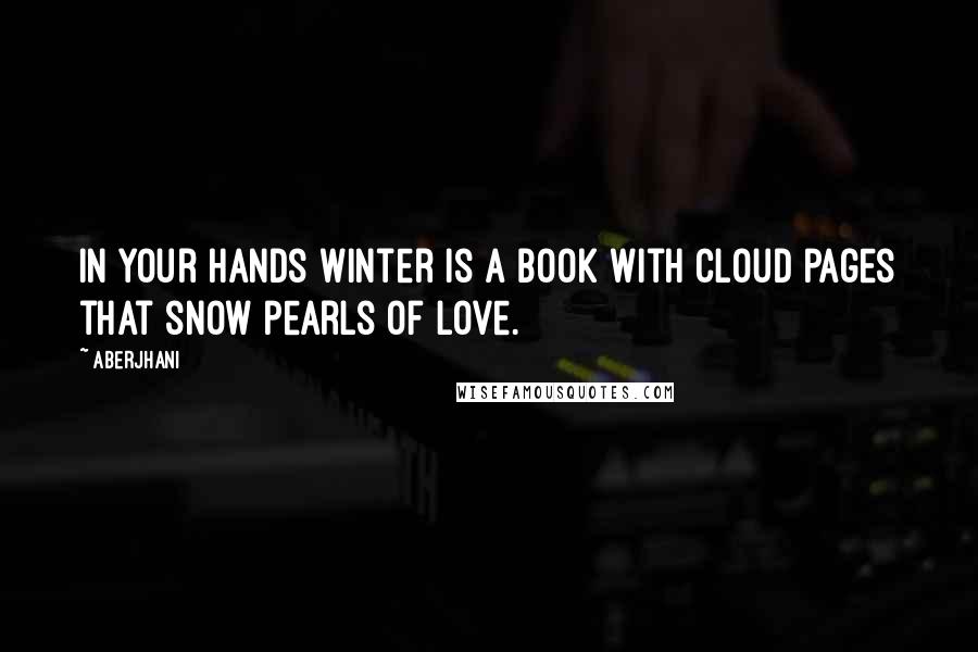 Aberjhani Quotes: In your hands winter is a book with cloud pages that snow pearls of love.