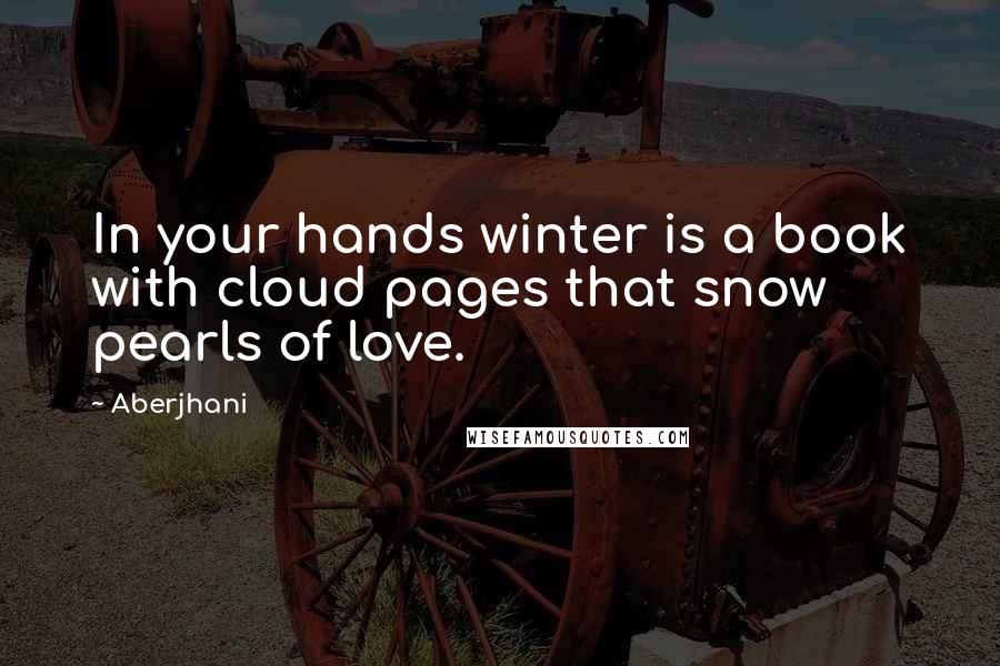 Aberjhani Quotes: In your hands winter is a book with cloud pages that snow pearls of love.