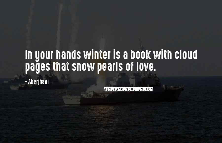 Aberjhani Quotes: In your hands winter is a book with cloud pages that snow pearls of love.