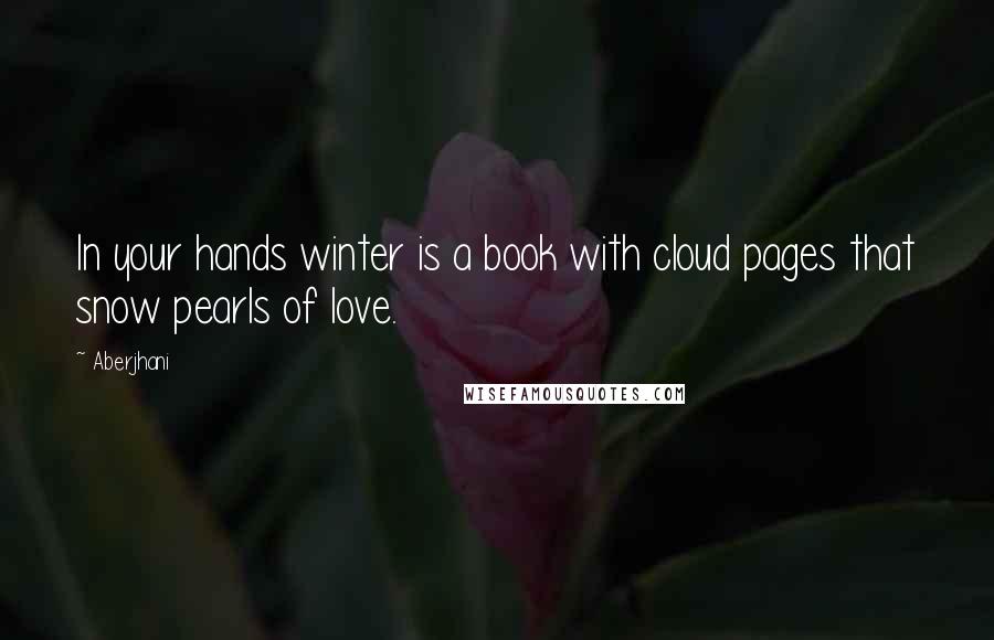 Aberjhani Quotes: In your hands winter is a book with cloud pages that snow pearls of love.