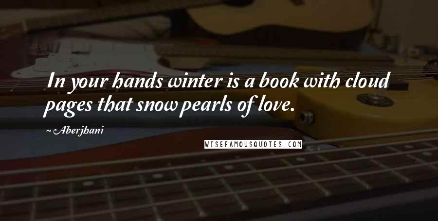 Aberjhani Quotes: In your hands winter is a book with cloud pages that snow pearls of love.