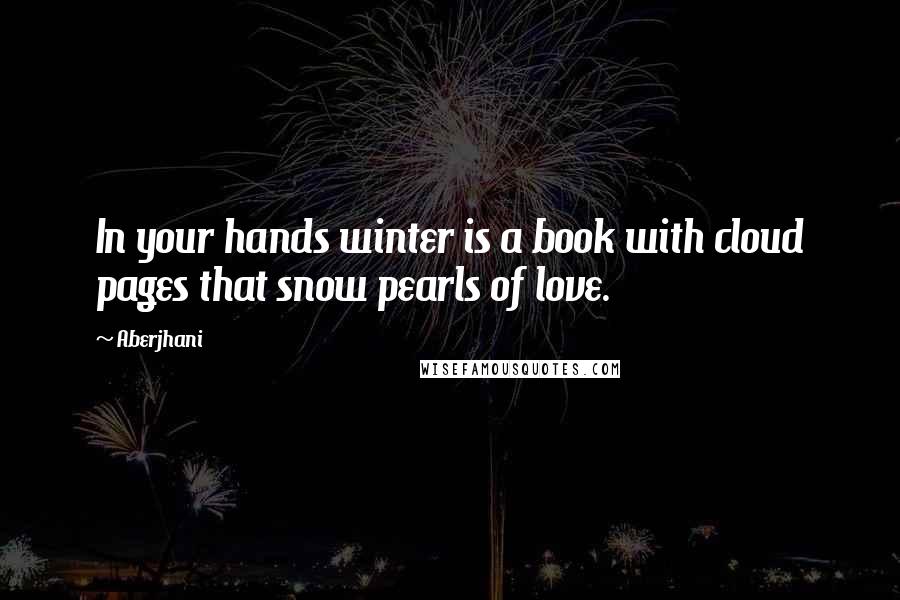 Aberjhani Quotes: In your hands winter is a book with cloud pages that snow pearls of love.