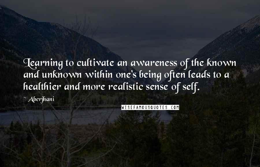 Aberjhani Quotes: Learning to cultivate an awareness of the known and unknown within one's being often leads to a healthier and more realistic sense of self.