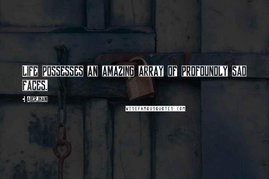 Aberjhani Quotes: Life possesses an amazing array of profoundly sad faces.