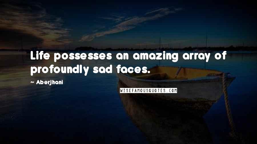 Aberjhani Quotes: Life possesses an amazing array of profoundly sad faces.