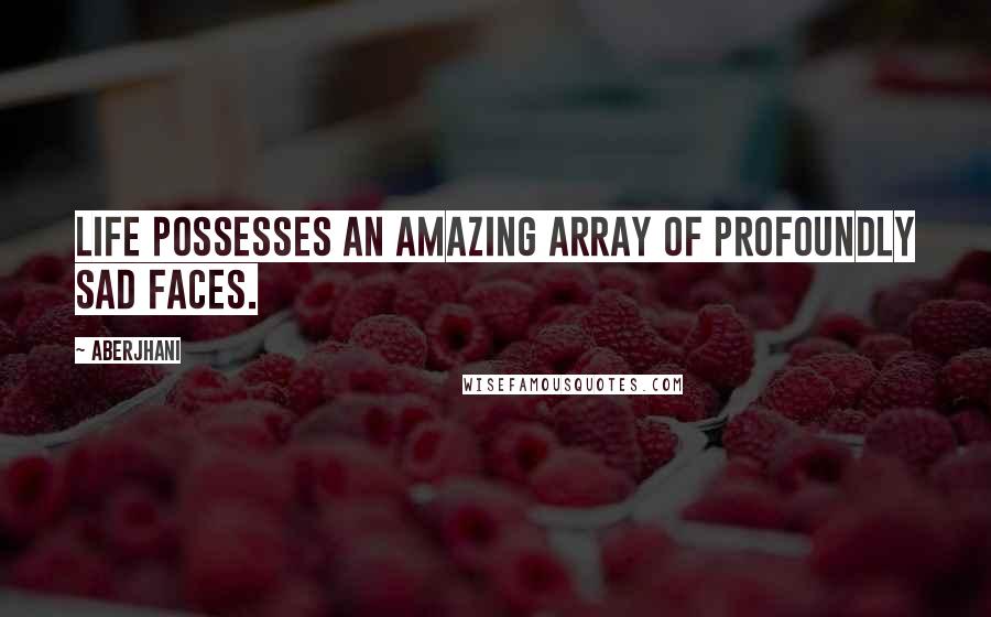 Aberjhani Quotes: Life possesses an amazing array of profoundly sad faces.