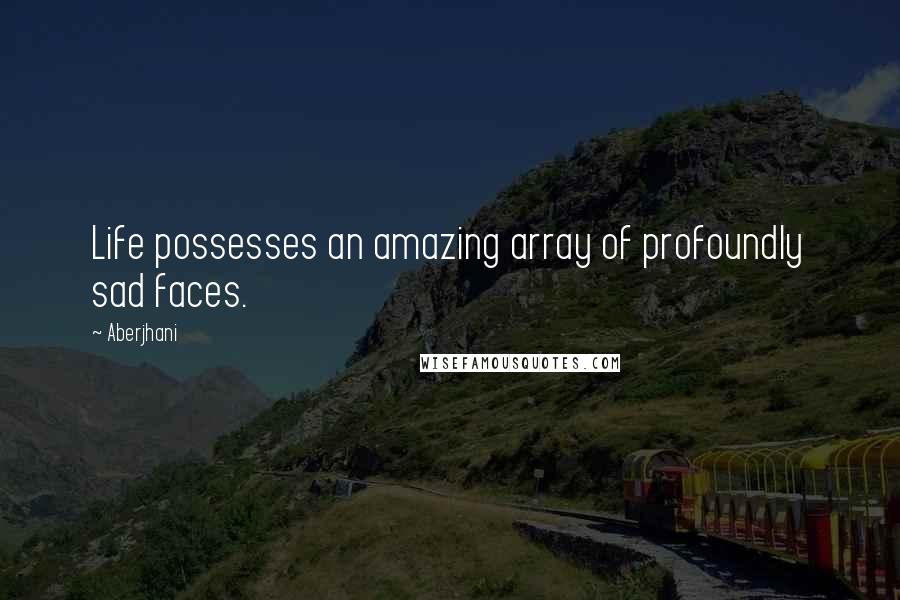 Aberjhani Quotes: Life possesses an amazing array of profoundly sad faces.