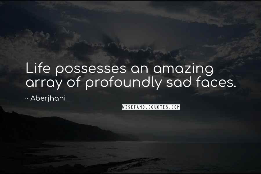 Aberjhani Quotes: Life possesses an amazing array of profoundly sad faces.