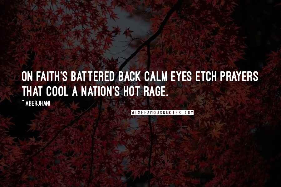 Aberjhani Quotes: On faith's battered back calm eyes etch prayers that cool a nation's hot rage.