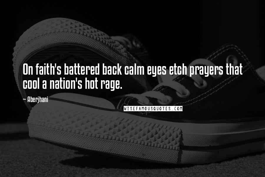 Aberjhani Quotes: On faith's battered back calm eyes etch prayers that cool a nation's hot rage.