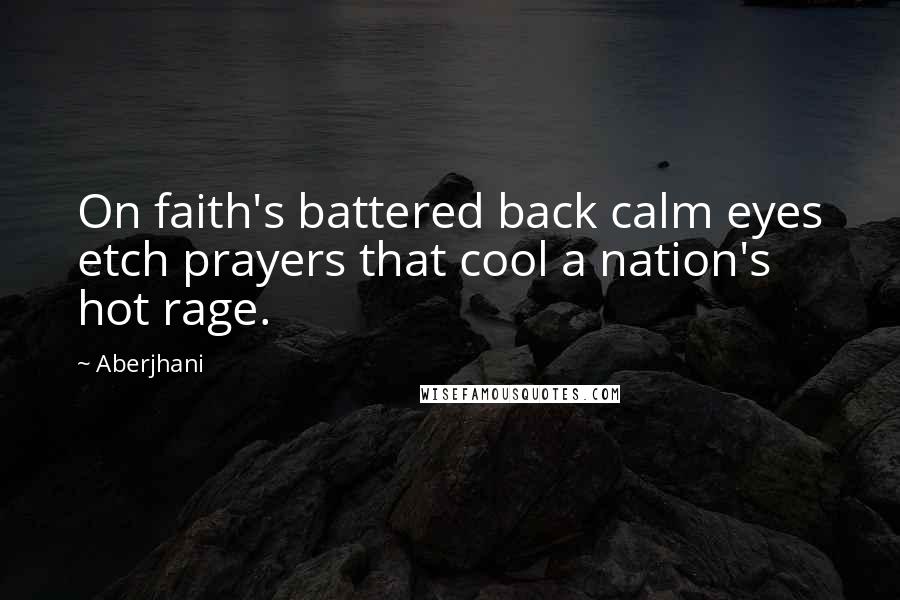 Aberjhani Quotes: On faith's battered back calm eyes etch prayers that cool a nation's hot rage.