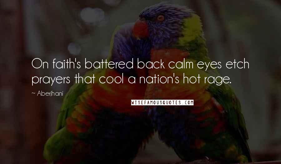 Aberjhani Quotes: On faith's battered back calm eyes etch prayers that cool a nation's hot rage.