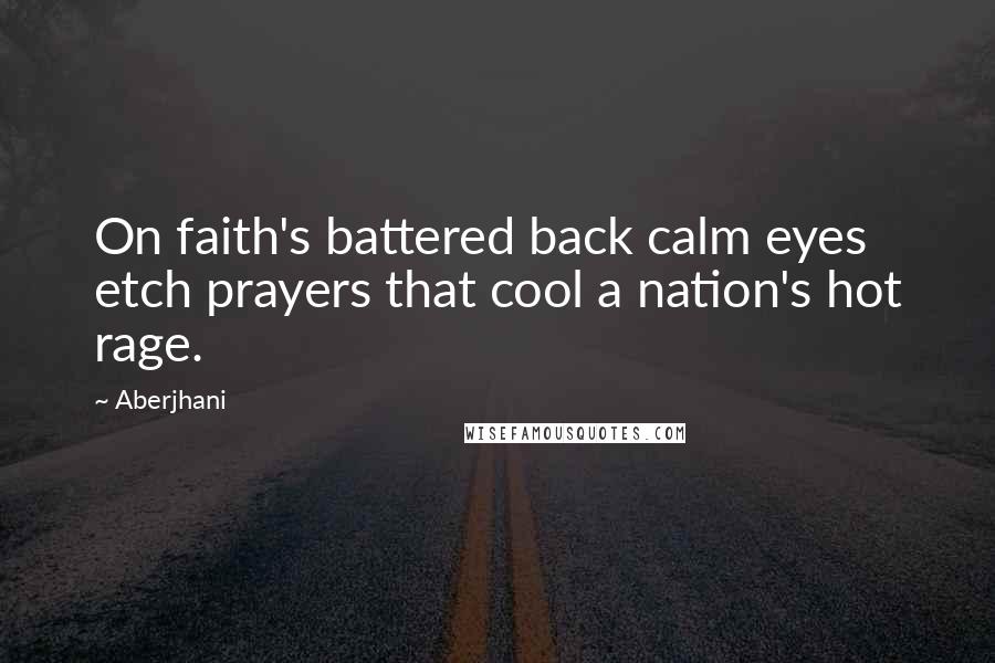 Aberjhani Quotes: On faith's battered back calm eyes etch prayers that cool a nation's hot rage.