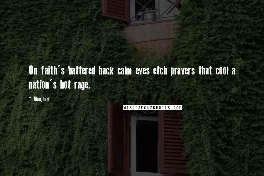 Aberjhani Quotes: On faith's battered back calm eyes etch prayers that cool a nation's hot rage.