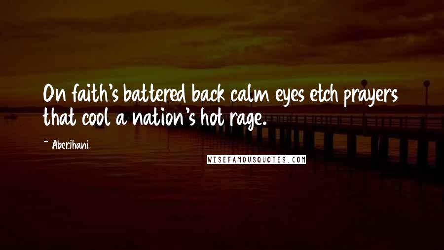 Aberjhani Quotes: On faith's battered back calm eyes etch prayers that cool a nation's hot rage.