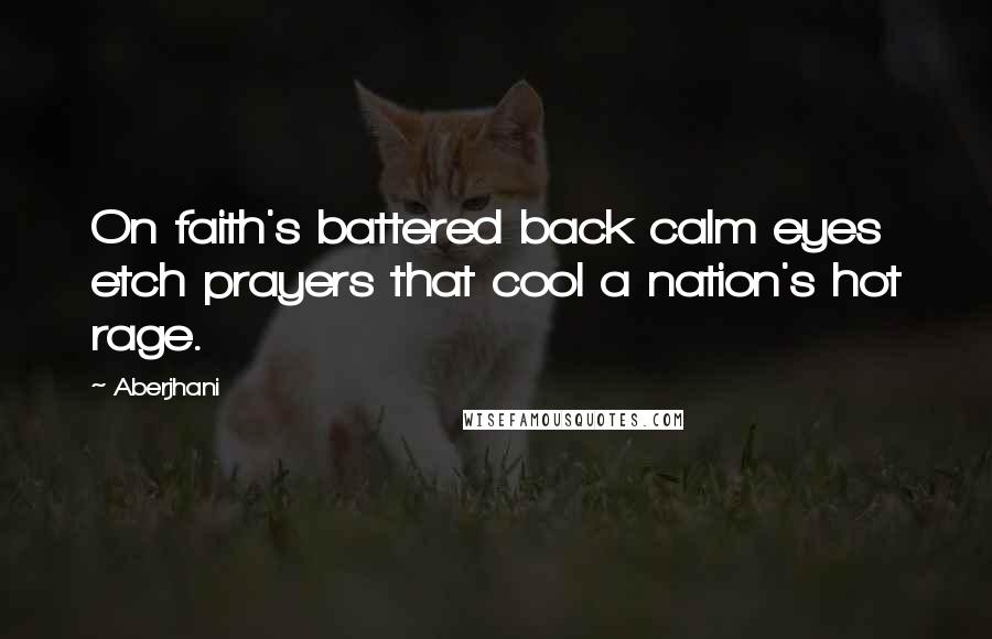 Aberjhani Quotes: On faith's battered back calm eyes etch prayers that cool a nation's hot rage.