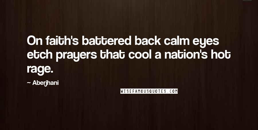 Aberjhani Quotes: On faith's battered back calm eyes etch prayers that cool a nation's hot rage.