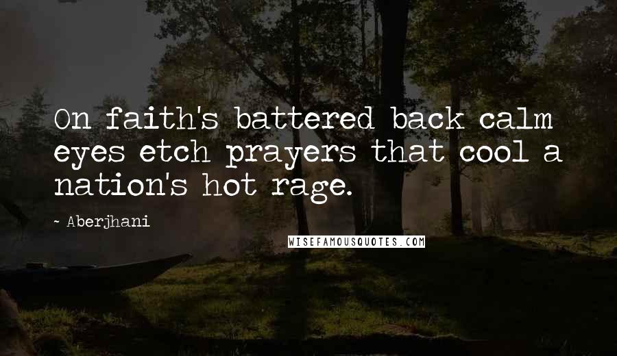 Aberjhani Quotes: On faith's battered back calm eyes etch prayers that cool a nation's hot rage.