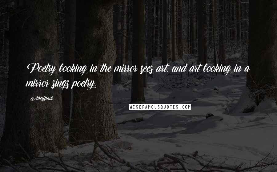 Aberjhani Quotes: Poetry looking in the mirror sees art, and art looking in a mirror sings poetry.