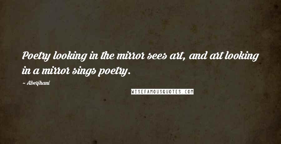 Aberjhani Quotes: Poetry looking in the mirror sees art, and art looking in a mirror sings poetry.