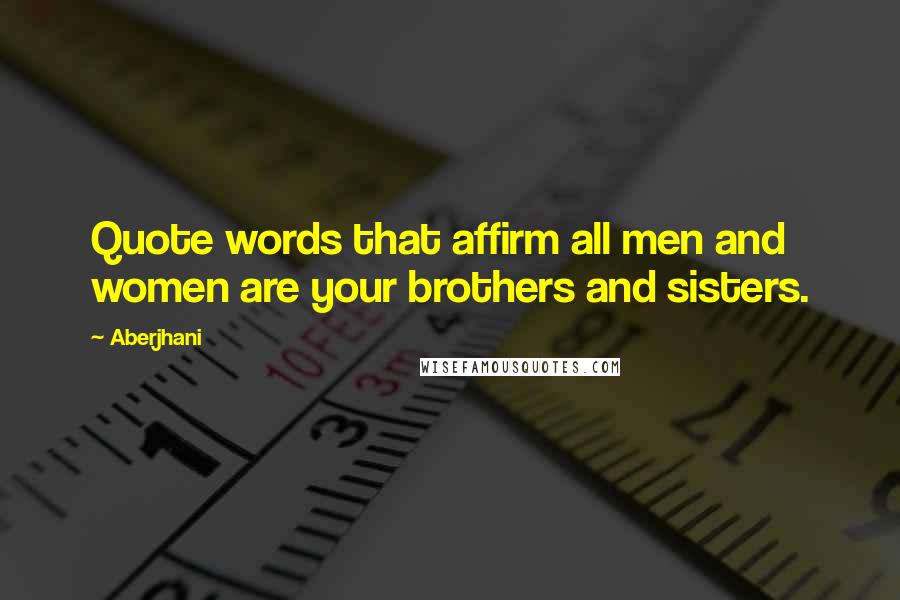 Aberjhani Quotes: Quote words that affirm all men and women are your brothers and sisters.