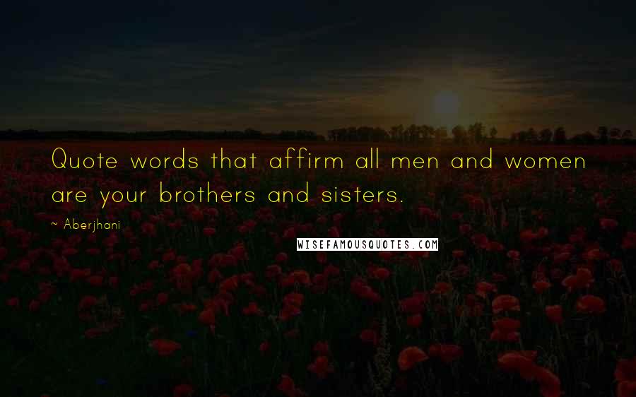 Aberjhani Quotes: Quote words that affirm all men and women are your brothers and sisters.