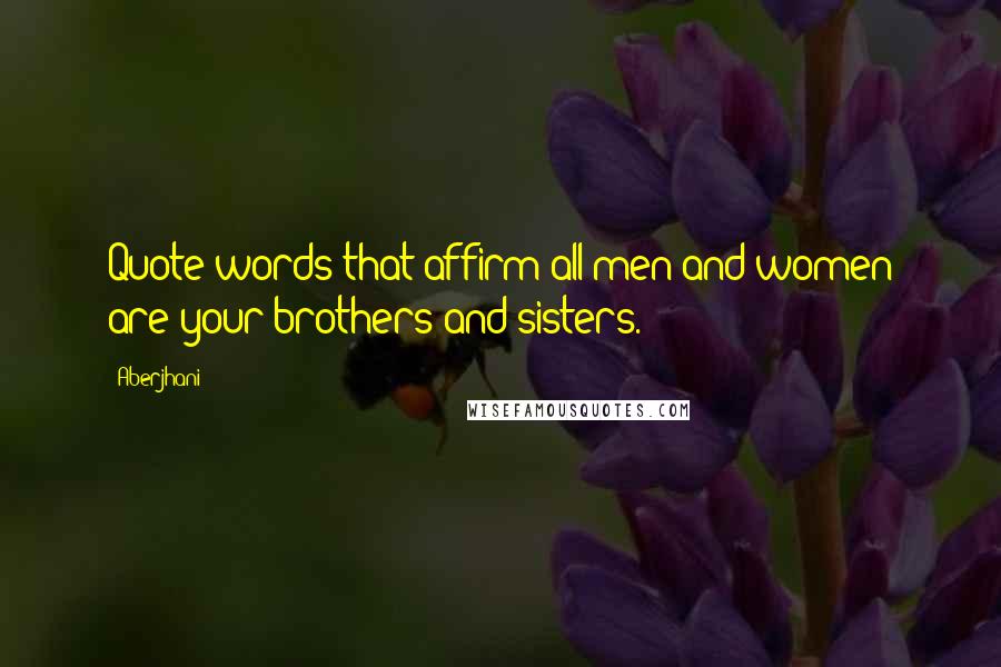 Aberjhani Quotes: Quote words that affirm all men and women are your brothers and sisters.