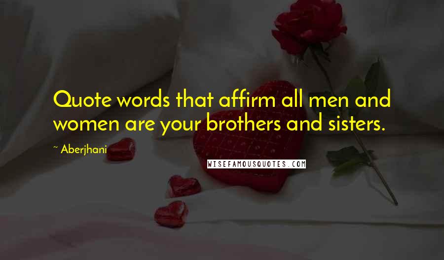 Aberjhani Quotes: Quote words that affirm all men and women are your brothers and sisters.