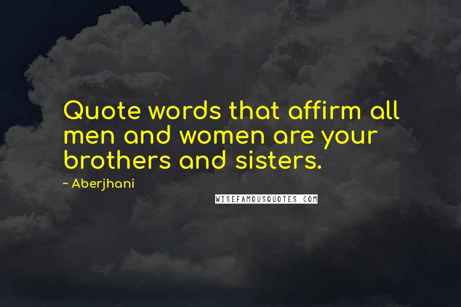 Aberjhani Quotes: Quote words that affirm all men and women are your brothers and sisters.