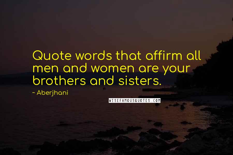 Aberjhani Quotes: Quote words that affirm all men and women are your brothers and sisters.