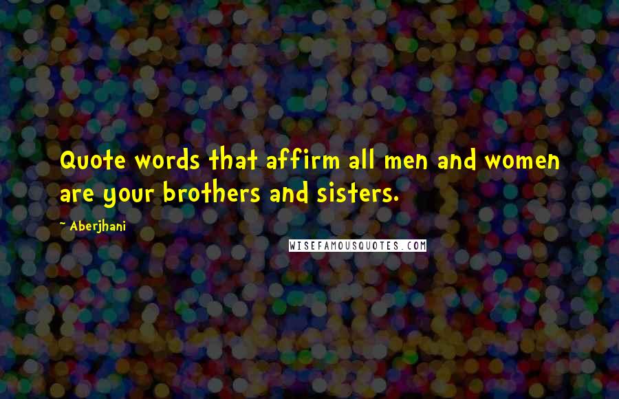 Aberjhani Quotes: Quote words that affirm all men and women are your brothers and sisters.