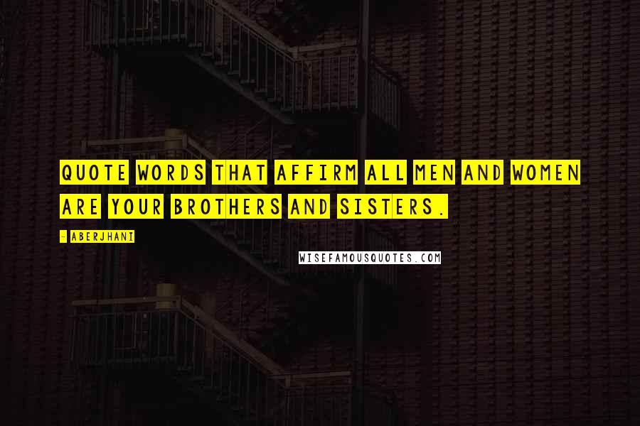 Aberjhani Quotes: Quote words that affirm all men and women are your brothers and sisters.