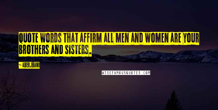 Aberjhani Quotes: Quote words that affirm all men and women are your brothers and sisters.