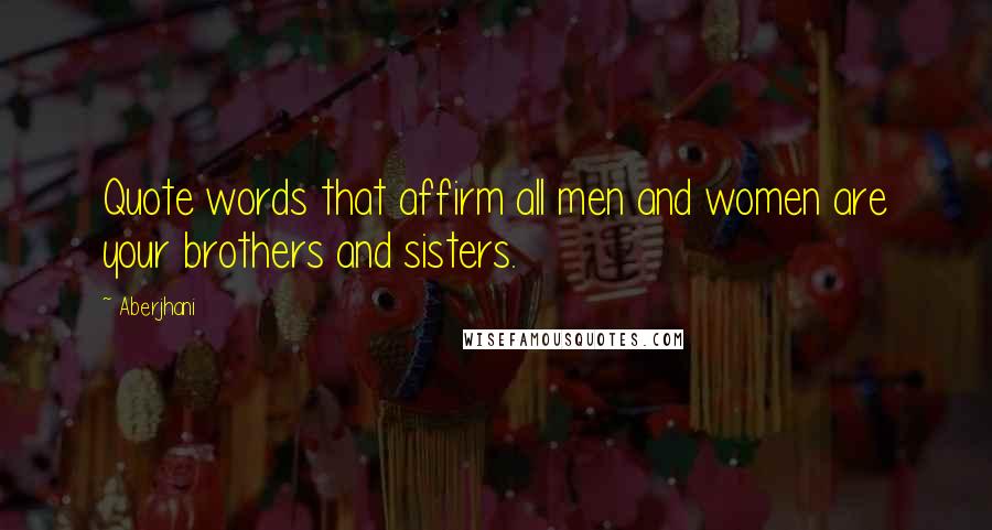 Aberjhani Quotes: Quote words that affirm all men and women are your brothers and sisters.